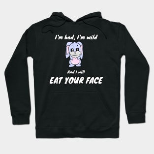 I'm bad, I'm wild and I will EAT YOUR FACE Hoodie